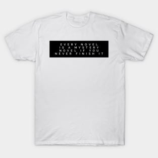 every novel is a mystery novel if you never finish it T-Shirt